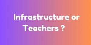 INFRASTRUCTURE OR TEACHERS